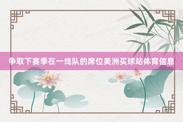 争取下赛季在一线队的席位美洲买球站体育信息