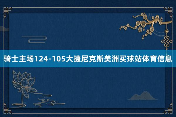 骑士主场124-105大捷尼克斯美洲买球站体育信息