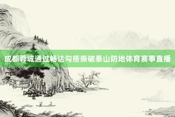 成都蓉城通过畅达勾搭撕破泰山防地体育赛事直播