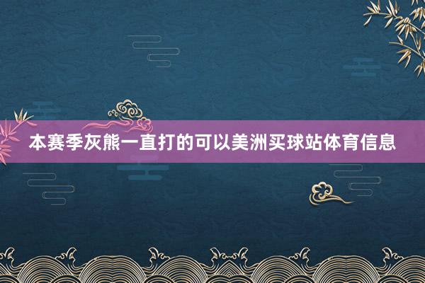 本赛季灰熊一直打的可以美洲买球站体育信息