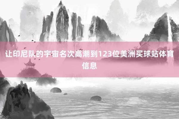 让印尼队的宇宙名次高潮到123位美洲买球站体育信息