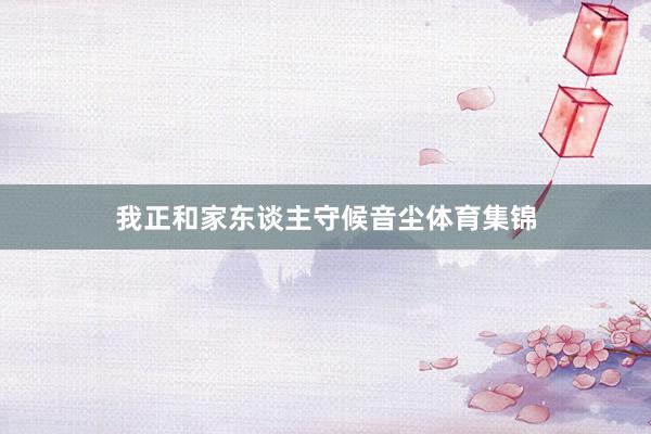 我正和家东谈主守候音尘体育集锦