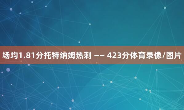 场均1.81分托特纳姆热刺 —— 423分体育录像/图片