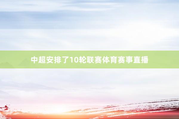 中超安排了10轮联赛体育赛事直播
