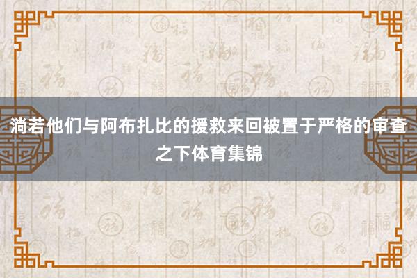 淌若他们与阿布扎比的援救来回被置于严格的审查之下体育集锦