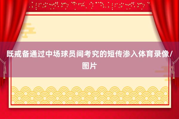 既戒备通过中场球员间考究的短传渗入体育录像/图片