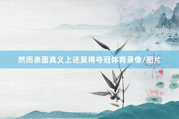 然而表面真义上还莫得夺冠体育录像/图片