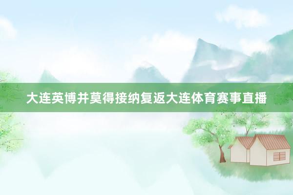 大连英博并莫得接纳复返大连体育赛事直播