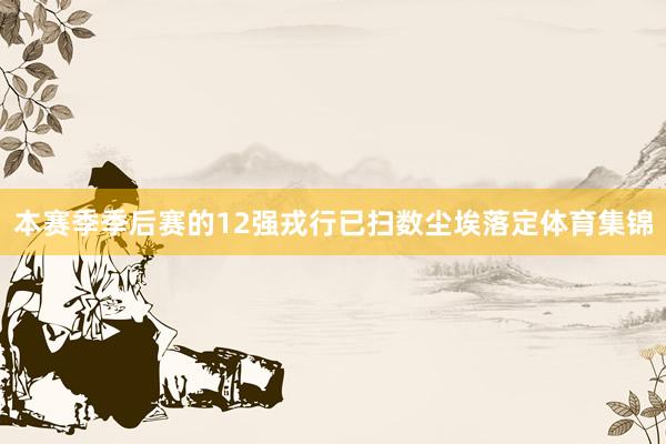本赛季季后赛的12强戎行已扫数尘埃落定体育集锦