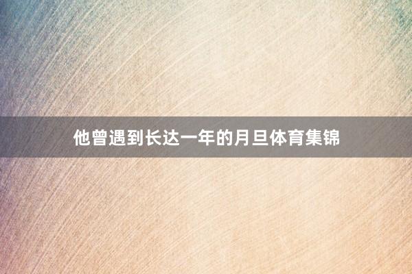 他曾遇到长达一年的月旦体育集锦