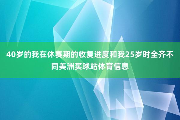 40岁的我在休赛期的收复进度和我25岁时全齐不同美洲买球站体育信息