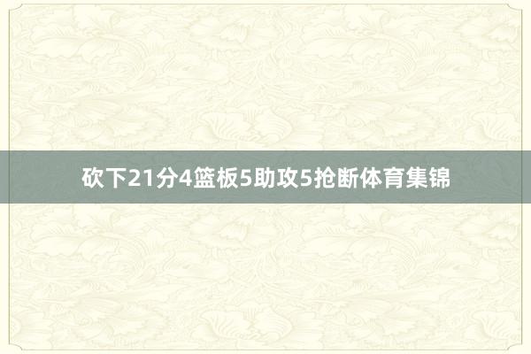 砍下21分4篮板5助攻5抢断体育集锦