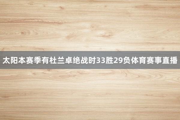 太阳本赛季有杜兰卓绝战时33胜29负体育赛事直播