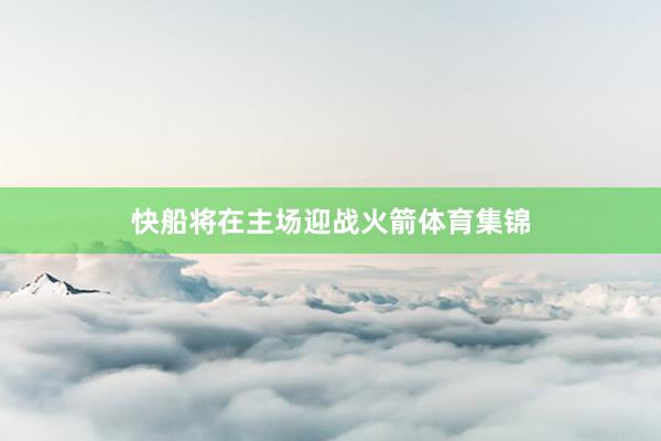 快船将在主场迎战火箭体育集锦
