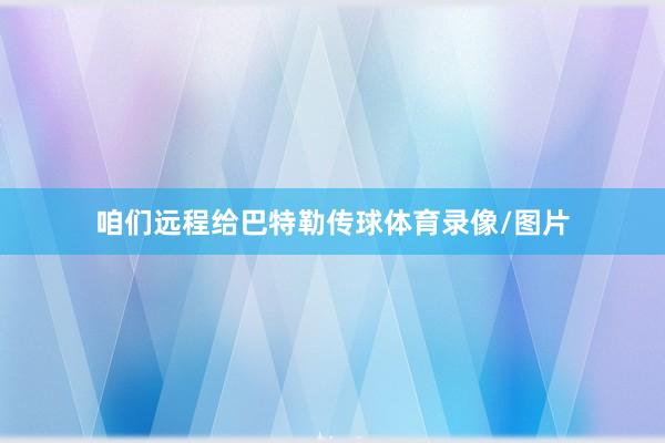 咱们远程给巴特勒传球体育录像/图片