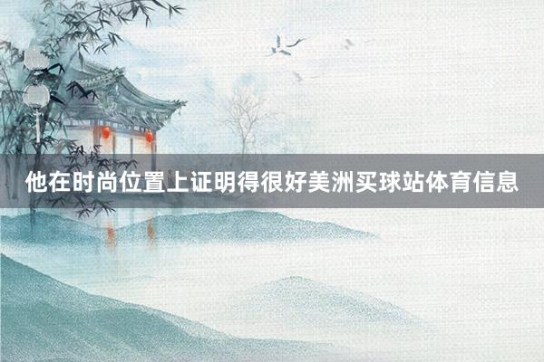 他在时尚位置上证明得很好美洲买球站体育信息