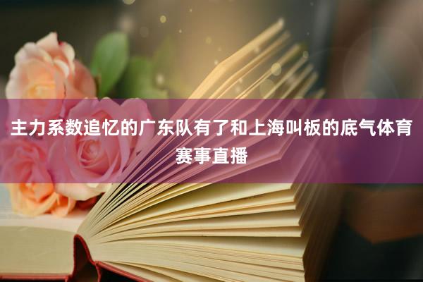 主力系数追忆的广东队有了和上海叫板的底气体育赛事直播