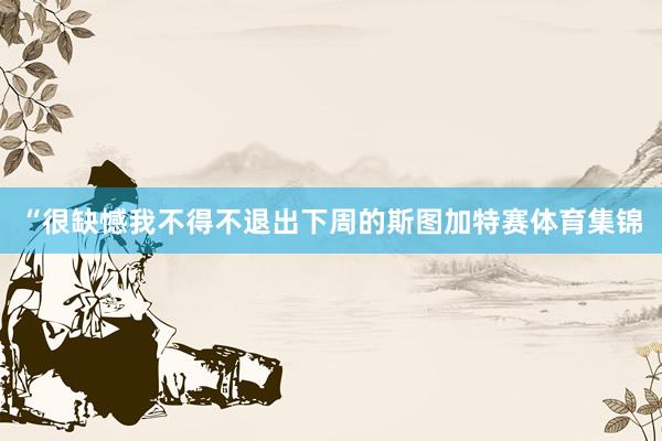 “很缺憾我不得不退出下周的斯图加特赛体育集锦
