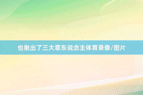 也揪出了三大罪东说念主体育录像/图片