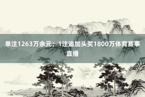 单注1263万余元；1注追加头奖1800万体育赛事直播