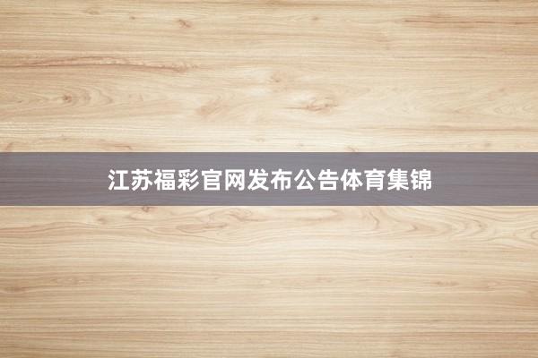 江苏福彩官网发布公告体育集锦