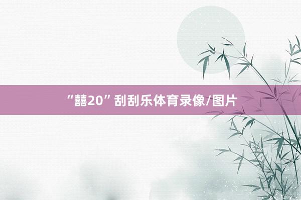 “囍20”刮刮乐体育录像/图片