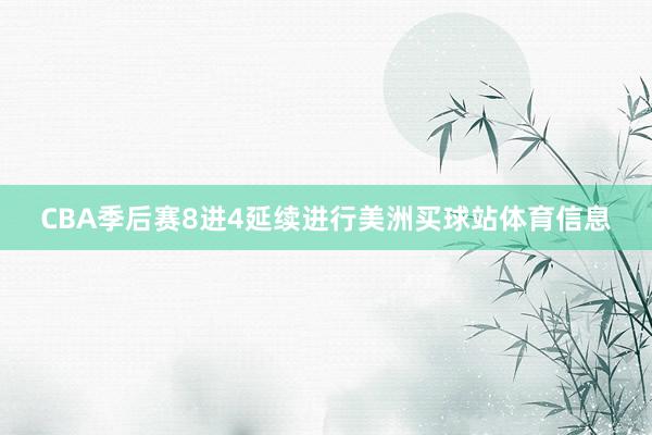 CBA季后赛8进4延续进行美洲买球站体育信息