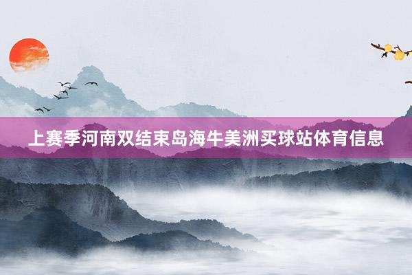 上赛季河南双结束岛海牛美洲买球站体育信息