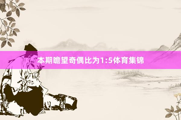 本期瞻望奇偶比为1:5体育集锦