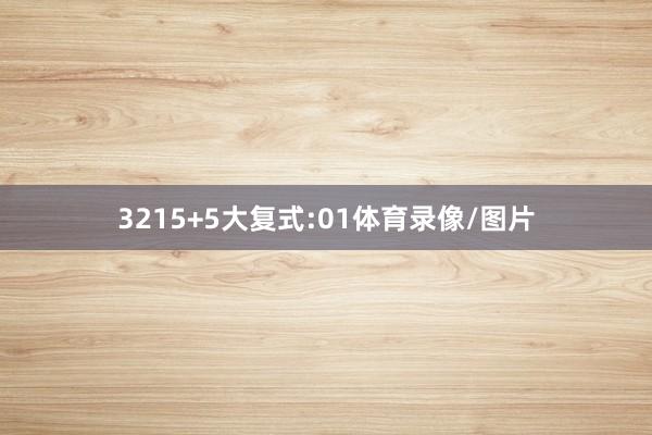 32　　15+5大复式:　　01体育录像/图片