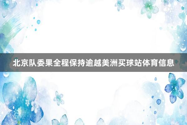 北京队委果全程保持逾越美洲买球站体育信息