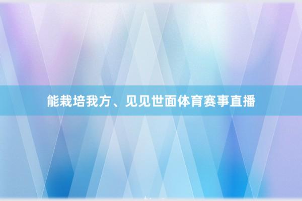 能栽培我方、见见世面体育赛事直播