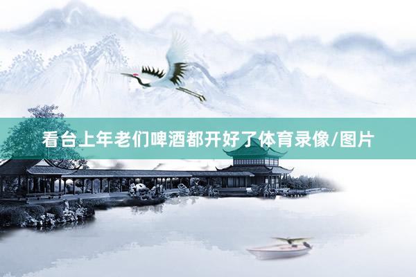 看台上年老们啤酒都开好了体育录像/图片