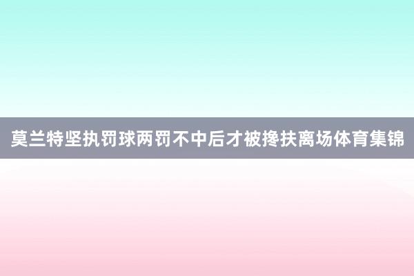 莫兰特坚执罚球两罚不中后才被搀扶离场体育集锦
