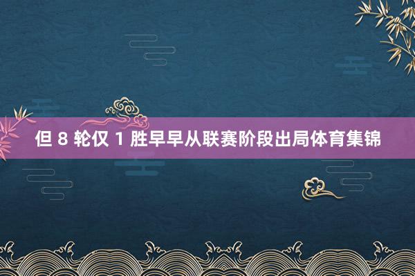 但 8 轮仅 1 胜早早从联赛阶段出局体育集锦