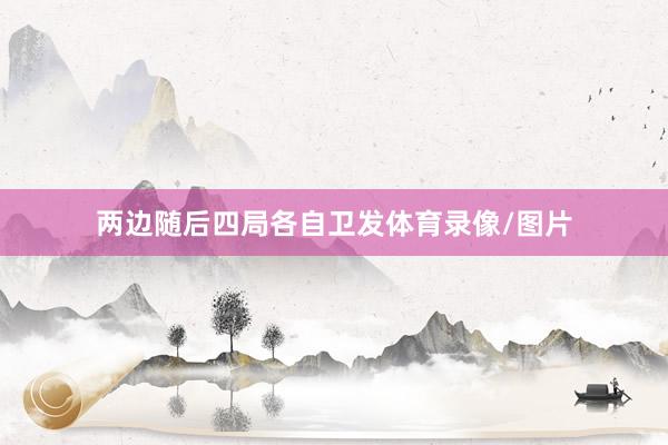 两边随后四局各自卫发体育录像/图片