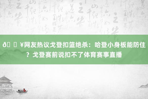 🔥网友热议戈登扣篮绝杀：哈登小身板能防住？戈登赛前说扣不了体育赛事直播