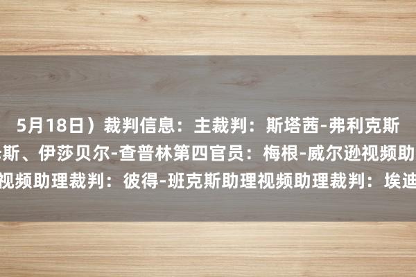 5月18日）裁判信息：主裁判：斯塔茜-弗利克斯助理裁判：塞理-威廉姆斯、伊莎贝尔-查普林第四官员：梅根-威尔逊视频助理裁判：彼得-班克斯助理视频助理裁判：埃迪-斯玛特    体育集锦