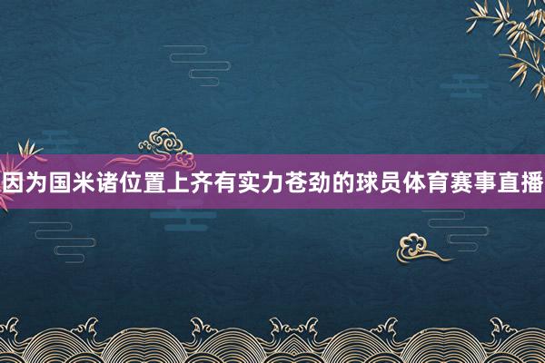 因为国米诸位置上齐有实力苍劲的球员体育赛事直播