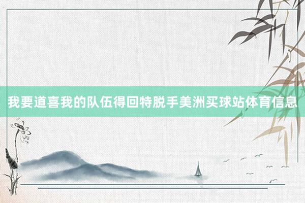 我要道喜我的队伍得回特脱手美洲买球站体育信息