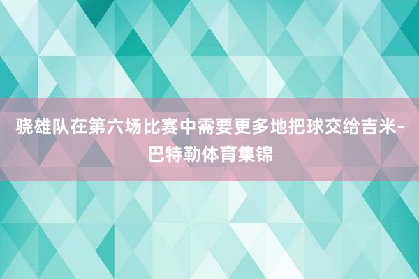 骁雄队在第六场比赛中需要更多地把球交给吉米-巴特勒体育集锦