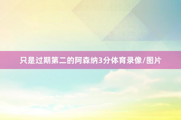 只是过期第二的阿森纳3分体育录像/图片