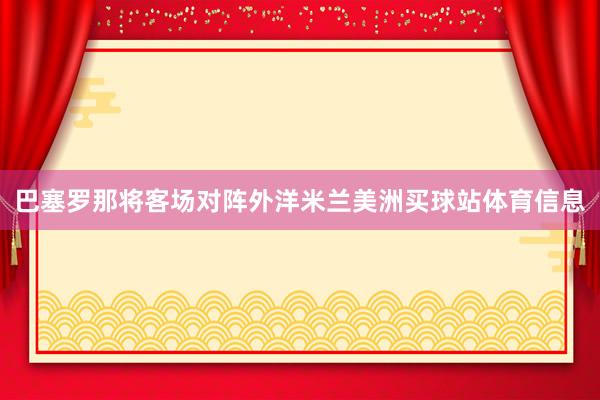 巴塞罗那将客场对阵外洋米兰美洲买球站体育信息