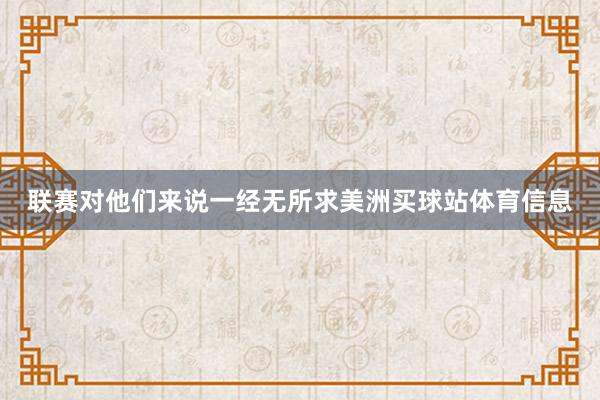联赛对他们来说一经无所求美洲买球站体育信息