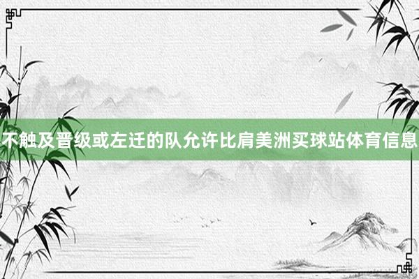 不触及晋级或左迁的队允许比肩美洲买球站体育信息