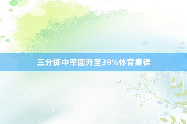 三分掷中率回升至39%体育集锦