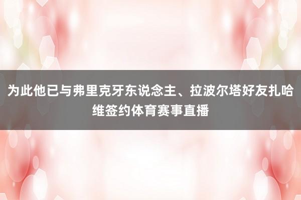 为此他已与弗里克牙东说念主、拉波尔塔好友扎哈维签约体育赛事直播