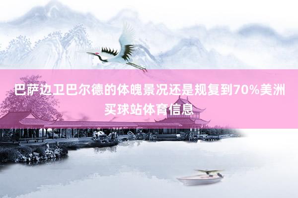 巴萨边卫巴尔德的体魄景况还是规复到70%美洲买球站体育信息