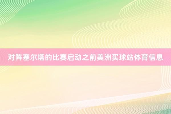 对阵塞尔塔的比赛启动之前美洲买球站体育信息