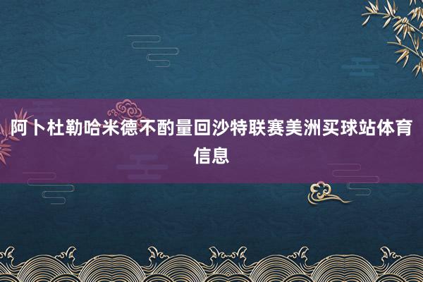 阿卜杜勒哈米德不酌量回沙特联赛美洲买球站体育信息